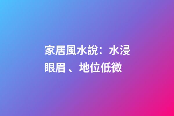 家居風水說：水浸眼眉、地位低微